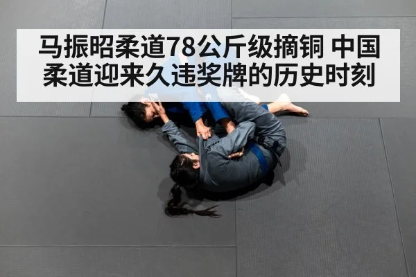马振昭柔道78公斤级摘铜 中国柔道迎来久违奖牌的历史时刻
