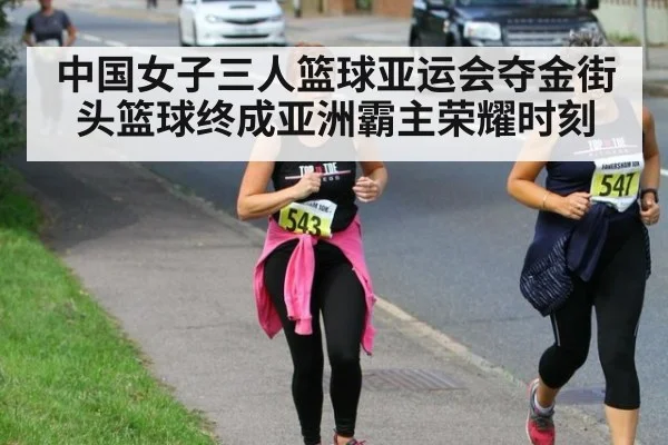 中国女子三人篮球亚运会夺金街头篮球终成亚洲霸主荣耀时刻