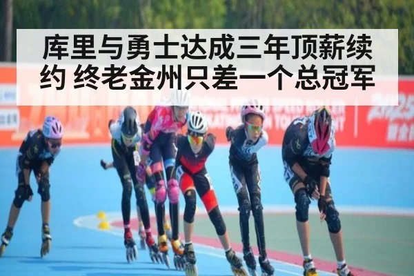 库里与勇士达成三年顶薪续约 终老金州只差一个总冠军