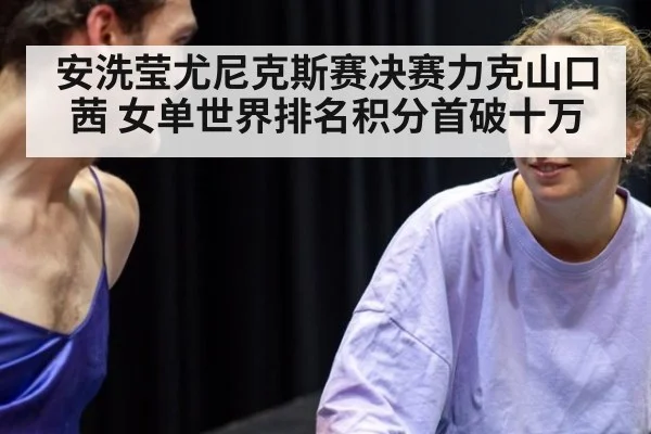 安洗莹尤尼克斯赛决赛力克山口茜 女单世界排名积分首破十万