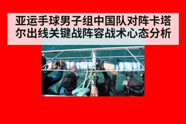 亚运手球男子组中国队对阵卡塔尔出线关键战阵容战术心态分析