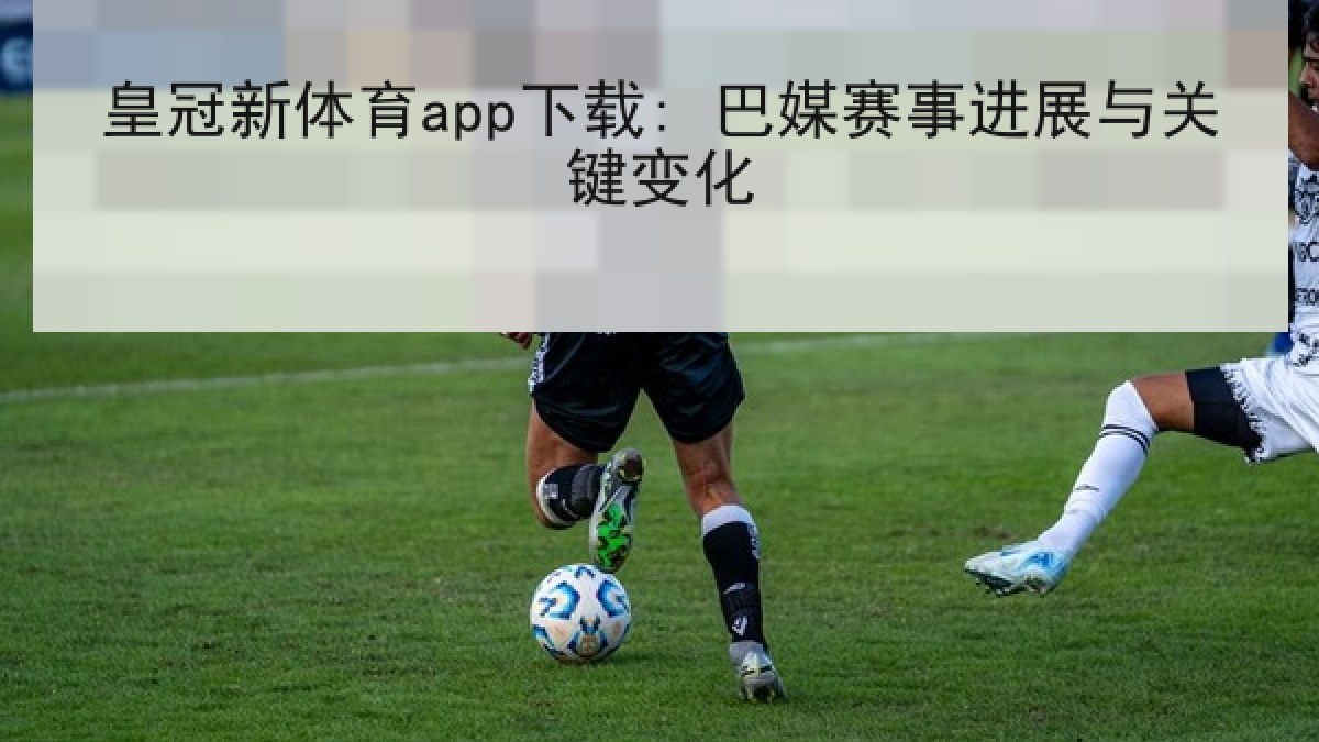 皇冠新体育app下载: 巴媒赛事进展与关键变化